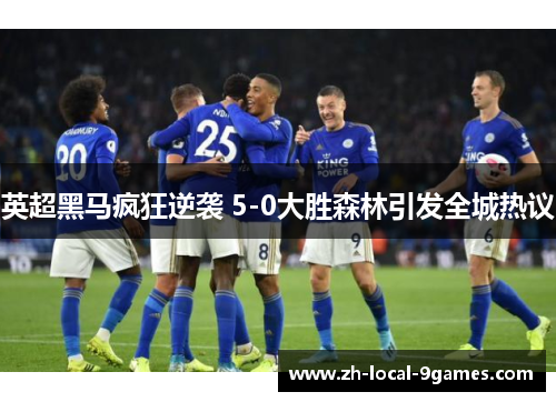 英超黑马疯狂逆袭 5-0大胜森林引发全城热议