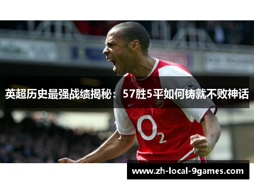 英超历史最强战绩揭秘:57胜5平如何铸就不败神话 英超历史最强战绩揭秘:57胜5平如何铸就不败神话