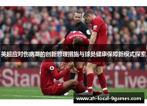 英超应对伤病潮的创新管理措施与球员健康保障新模式探索 英超应对伤病潮的创新管理措施与球员健康保障新模式探索