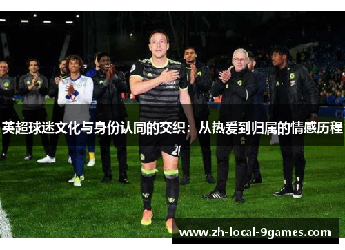 英超球迷文化与身份认同的交织:从热爱到归属的情感历程 英超球迷文化与身份认同的交织:从热爱到归属的情感历程