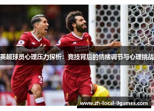 英超球员心理压力探析:竞技背后的情绪调节与心理挑战 英超球员心理压力探析:竞技背后的情绪调节与心理挑战