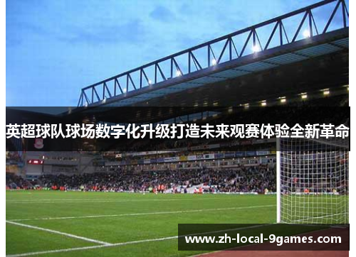 英超球队球场数字化升级打造未来观赛体验全新革命 英超球队球场数字化升级打造未来观赛体验全新革命