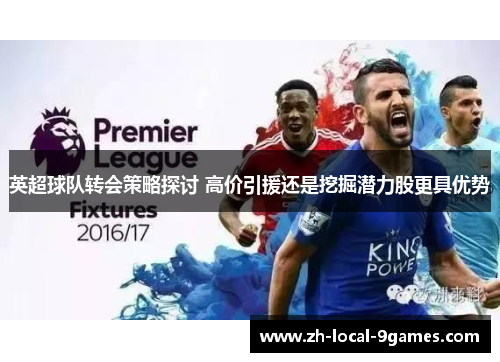 英超球队转会策略探讨 高价引援还是挖掘潜力股更具优势 英超球队转会策略探讨 高价引援还是挖掘潜力股更具优势