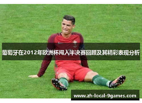 葡萄牙在2012年欧洲杯闯入半决赛回顾及其精彩表现分析 葡萄牙在2012年欧洲杯闯入半决赛回顾及其精彩表现分析