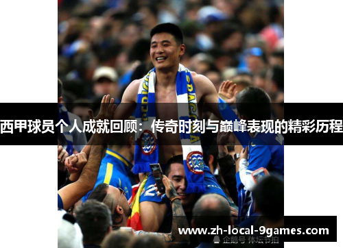 西甲球员个人成就回顾:传奇时刻与巅峰表现的精彩历程 西甲球员个人成就回顾:传奇时刻与巅峰表现的精彩历程