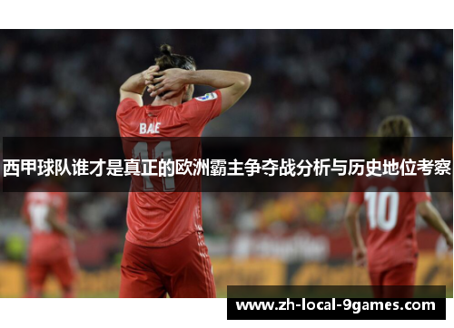 西甲球队谁才是真正的欧洲霸主争夺战分析与历史地位考察 西甲球队谁才是真正的欧洲霸主争夺战分析与历史地位考察