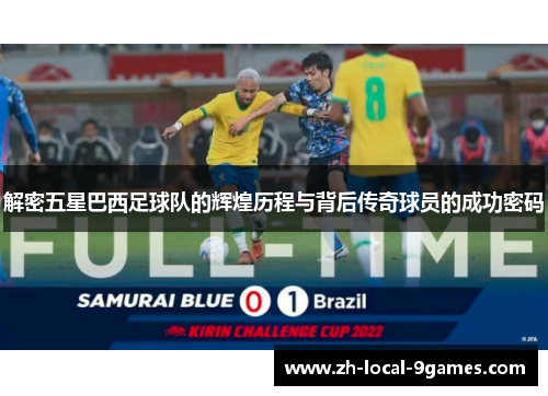 解密五星巴西足球队的辉煌历程与背后传奇球员的成功密码 解密五星巴西足球队的辉煌历程与背后传奇球员的成功密码