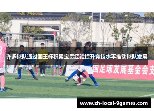 许多球队通过国王杯积累宝贵经验提升竞技水平推动球队发展 许多球队通过国王杯积累宝贵经验提升竞技水平推动球队发展
