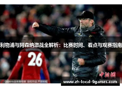 利物浦与阿森纳激战全解析:比赛时间、看点与观赛指南 利物浦与阿森纳激战全解析:比赛时间、看点与观赛指南
