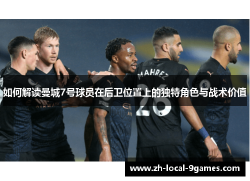 如何解读曼城7号球员在后卫位置上的独特角色与战术价值 如何解读曼城7号球员在后卫位置上的独特角色与战术价值