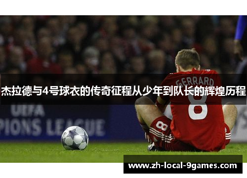 杰拉德与4号球衣的传奇征程从少年到队长的辉煌历程