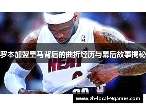 罗本加盟皇马背后的曲折经历与幕后故事揭秘