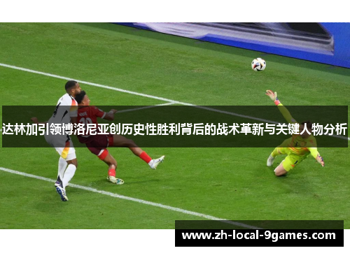 达林加引领博洛尼亚创历史性胜利背后的战术革新与关键人物分析
