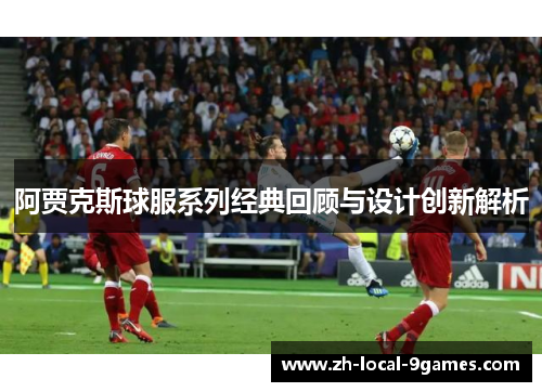 阿贾克斯球服系列经典回顾与设计创新解析