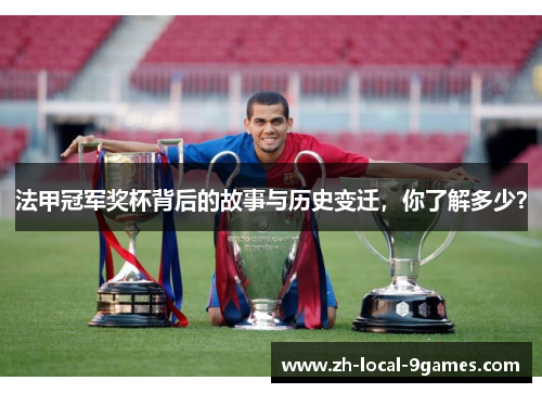 法甲冠军奖杯背后的故事与历史变迁,你了解多少? 法甲冠军奖杯背后的故事与历史变迁,你了解多少?
