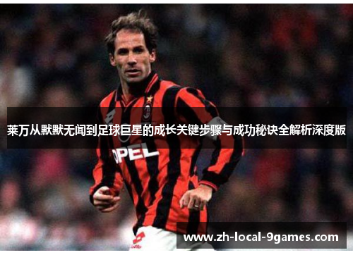 莱万从默默无闻到足球巨星的成长关键步骤与成功秘诀全解析深度版 莱万从默默无闻到足球巨星的成长关键步骤与成功秘诀全解析深度版