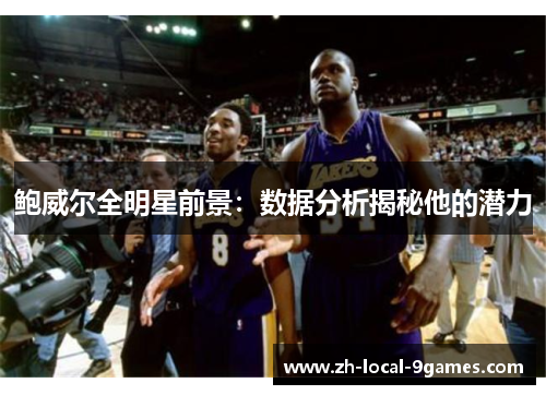 鲍威尔全明星前景：数据分析揭秘他的潜力