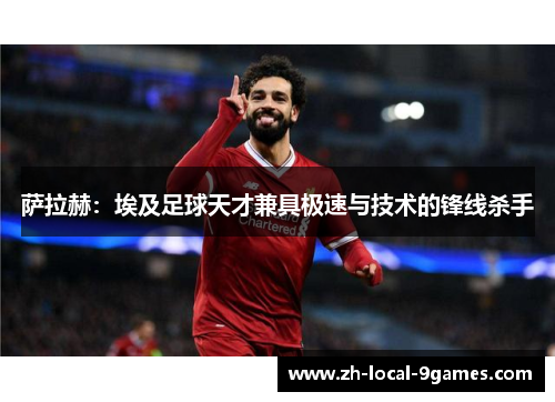 萨拉赫：埃及足球天才兼具极速与技术的锋线杀手