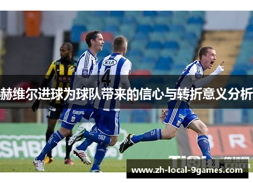 赫维尔进球为球队带来的信心与转折意义分析 赫维尔进球为球队带来的信心与转折意义分析