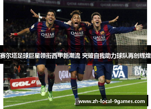赛尔塔足球巨星领衔西甲新潮流 突破自我助力球队再创辉煌 赛尔塔足球巨星领衔西甲新潮流 突破自我助力球队再创辉煌