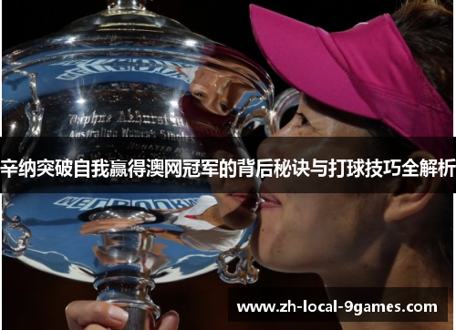 辛纳突破自我赢得澳网冠军的背后秘诀与打球技巧全解析 辛纳突破自我赢得澳网冠军的背后秘诀与打球技巧全解析