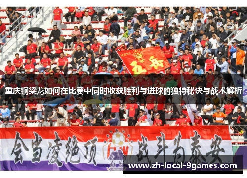 重庆铜梁龙如何在比赛中同时收获胜利与进球的独特秘诀与战术解析 重庆铜梁龙如何在比赛中同时收获胜利与进球的独特秘诀与战术解析