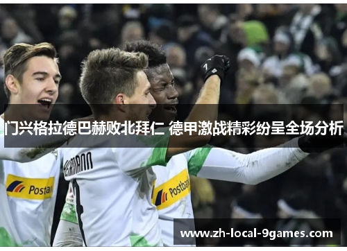 门兴格拉德巴赫败北拜仁 德甲激战精彩纷呈全场分析 门兴格拉德巴赫败北拜仁 德甲激战精彩纷呈全场分析