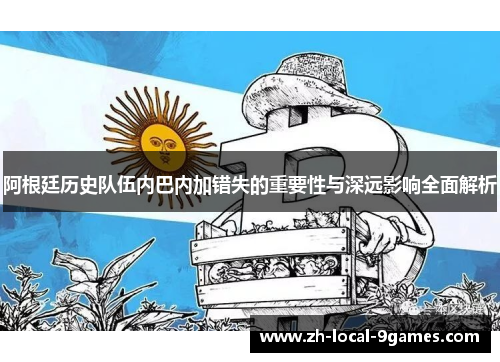 阿根廷历史队伍内巴内加错失的重要性与深远影响全面解析