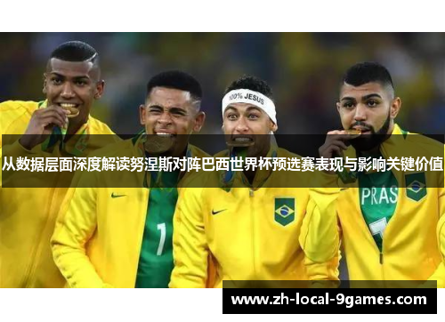 从数据层面深度解读努涅斯对阵巴西世界杯预选赛表现与影响关键价值 从数据层面深度解读努涅斯对阵巴西世界杯预选赛表现与影响关键价值