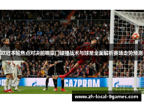 欧冠本轮焦点对决前瞻豪门碰撞战术与球星全面解析赛场走势预测