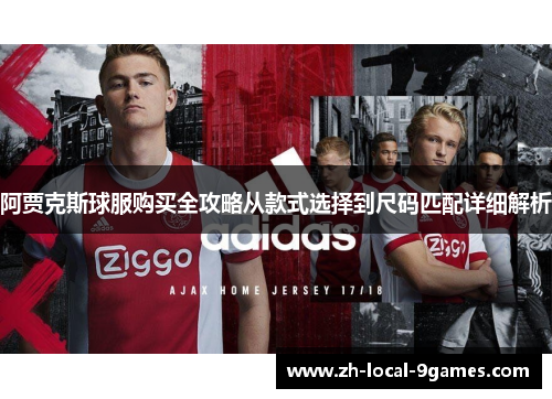 阿贾克斯球服购买全攻略从款式选择到尺码匹配详细解析 阿贾克斯球服购买全攻略从款式选择到尺码匹配详细解析