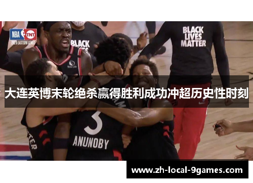大连英博末轮绝杀赢得胜利成功冲超历史性时刻