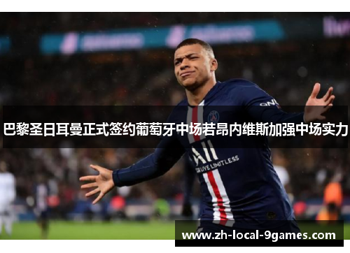 巴黎圣日耳曼正式签约葡萄牙中场若昂内维斯加强中场实力