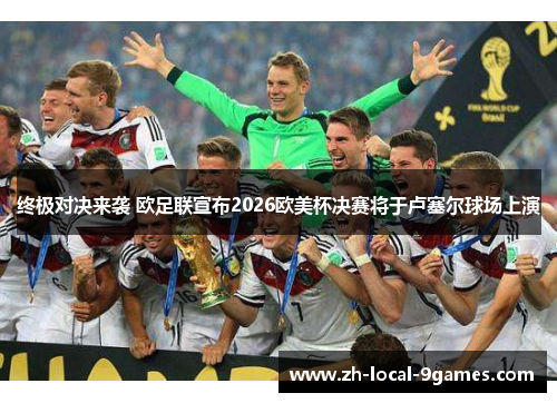 终极对决来袭 欧足联宣布2026欧美杯决赛将于卢塞尔球场上演