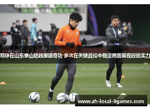 郑铮在山东泰山防线屡建奇功 多次在关键战役中稳定局面展现经验实力