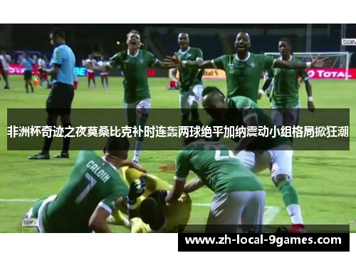 非洲杯奇迹之夜莫桑比克补时连轰两球绝平加纳震动小组格局掀狂潮